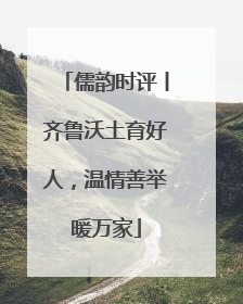 儒韵时评丨齐鲁沃土育好人，温情善举暖万家