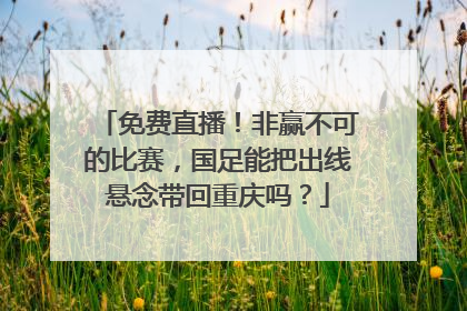免费直播！非赢不可的比赛，国足能把出线悬念带回重庆吗？