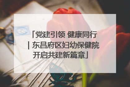 党建引领 健康同行｜东昌府区妇幼保健院开启共建新篇章