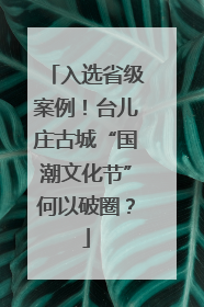 入选省级案例！台儿庄古城“国潮文化节”何以破圈？