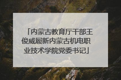 内蒙古教育厅干部王俊威履新内蒙古机电职业技术学院党委书记