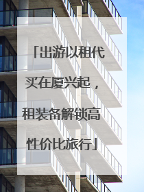 出游以租代买在厦兴起，租装备解锁高性价比旅行