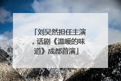 刘昊然担任主演，话剧《温暖的味道》成都首演