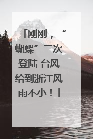 刚刚，“蝴蝶”二次登陆 台风给到浙江风雨不小！