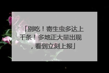 别吃！寄生虫多达上千条！多地正大量出现，看到立刻上报