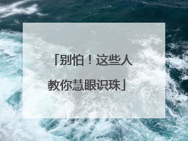 别怕！这些人教你慧眼识珠