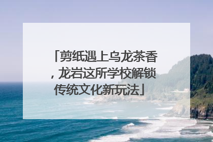 剪纸遇上乌龙茶香，龙岩这所学校解锁传统文化新玩法