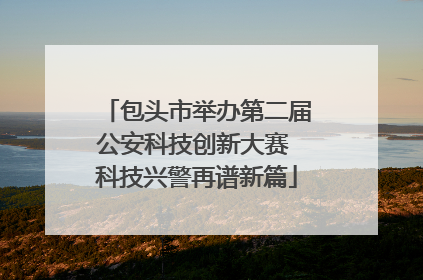 包头市举办第二届公安科技创新大赛 科技兴警再谱新篇