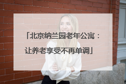 北京纳兰园老年公寓：让养老享受不再单调