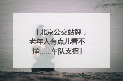 北京公交站牌，老年人有点儿看不懂……车队支招