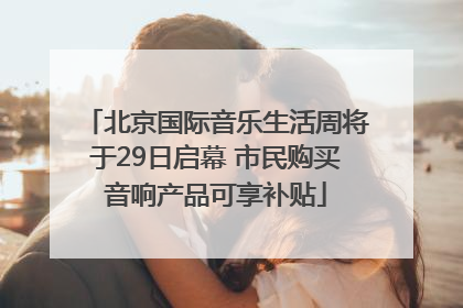 北京国际音乐生活周将于29日启幕 市民购买音响产品可享补贴