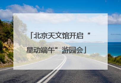 北京天文馆开启“星动端午”游园会