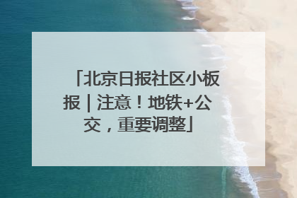 北京日报社区小板报｜注意！地铁+公交，重要调整