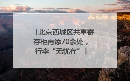北京西城区共享寄存柜再添70余处，行李“无忧存”
