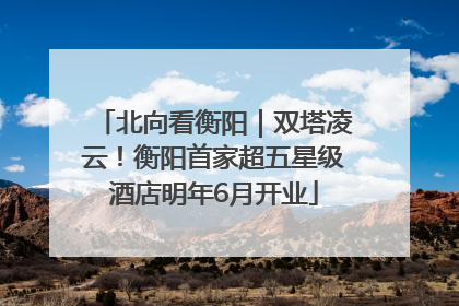 北向看衡阳｜双塔凌云！衡阳首家超五星级酒店明年6月开业