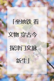 坐地铁 看文物 穿古今 探津门文脉新生