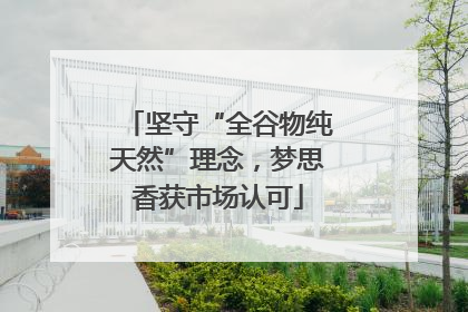 坚守“全谷物纯天然”理念，梦思香获市场认可