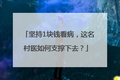 坚持1块钱看病，这名村医如何支撑下去？