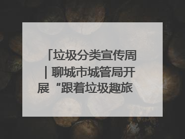 垃圾分类宣传周｜聊城市城管局开展“跟着垃圾趣旅行”垃圾分类科普宣传活动