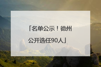 名单公示！德州公开选任90人