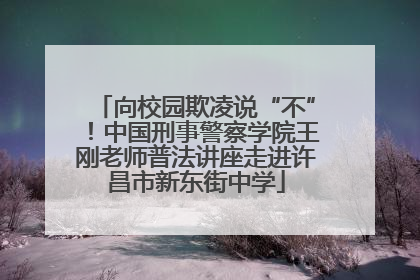 向校园欺凌说“不”！中国刑事警察学院王刚老师普法讲座走进许昌市新东街中学