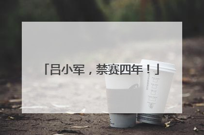吕小军，禁赛四年！