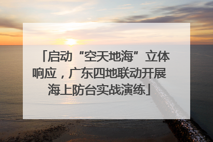 启动“空天地海”立体响应，广东四地联动开展海上防台实战演练