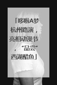 哆啦A梦杭州路演，亮相动漫节，“品尝”西湖醋鱼