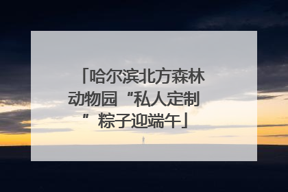 哈尔滨北方森林动物园“私人定制”粽子迎端午