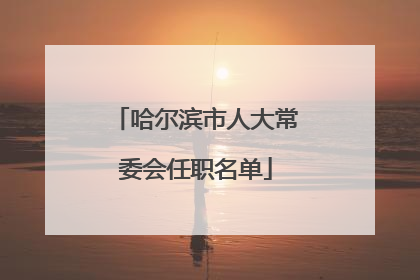 哈尔滨市人大常委会任职名单