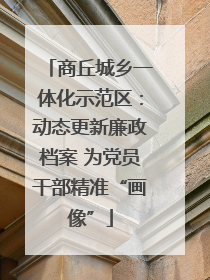 商丘城乡一体化示范区：动态更新廉政档案 为党员干部精准“画像”