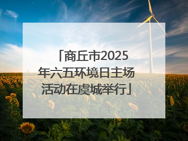 商丘市2025年六五环境日主场活动在虞城举行