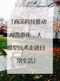 商汤科技推动AI普惠化，大模型技术走进日常生活
