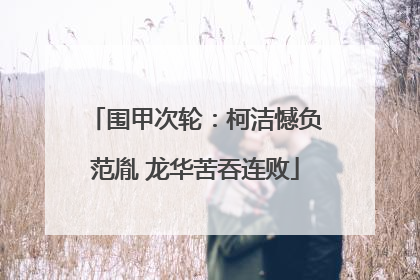 围甲次轮：柯洁憾负范胤 龙华苦吞连败