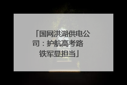 国网洪湖供电公司：护航高考路 铁军显担当