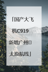 国产大飞机C919新增广州⇌太原航线