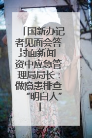国新办记者见面会答封面新闻 资中应急管理局局长：做隐患排查“明白人”