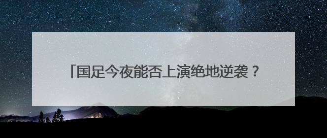 国足今夜能否上演绝地逆袭？张玉宁：胜利是唯一活路！