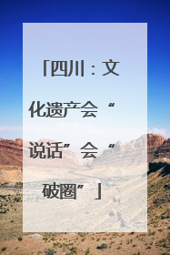 四川：文化遗产会“说话”会“破圈”