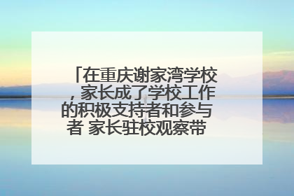 在重庆谢家湾学校，家长成了学校工作的积极支持者和参与者 家长驻校观察带来可喜变化