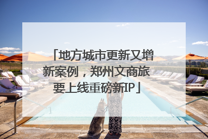 地方城市更新又增新案例，郑州文商旅要上线重磅新IP
