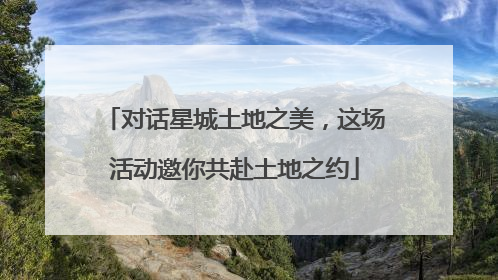 对话星城土地之美，这场活动邀你共赴土地之约