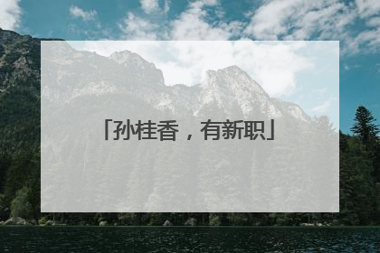 孙桂香，有新职
