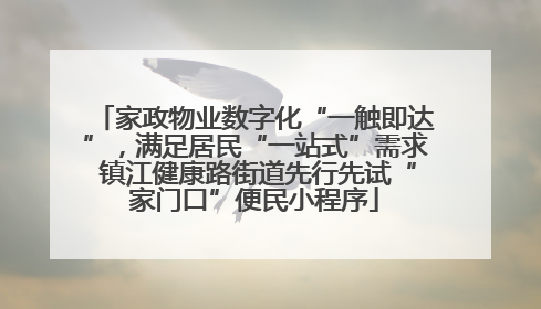 家政物业数字化“一触即达”，满足居民“一站式”需求 镇江健康路街道先行先试“家门口”便民小程序