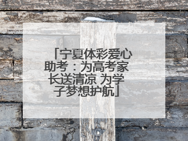 宁夏体彩爱心助考：为高考家长送清凉 为学子梦想护航