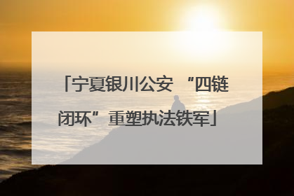 宁夏银川公安 “四链闭环”重塑执法铁军