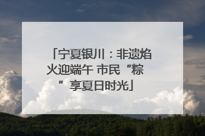 宁夏银川：非遗焰火迎端午 市民“粽”享夏日时光