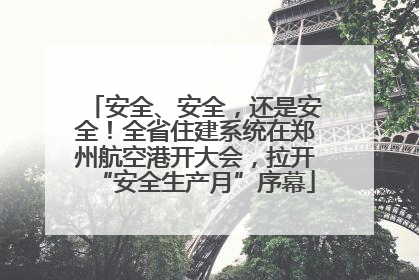 安全、安全，还是安全！全省住建系统在郑州航空港开大会，拉开“安全生产月”序幕