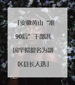 安徽黄山“准90后”干部洪国华拟提名为副区县长人选