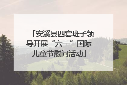 安溪县四套班子领导开展“六一”国际儿童节慰问活动